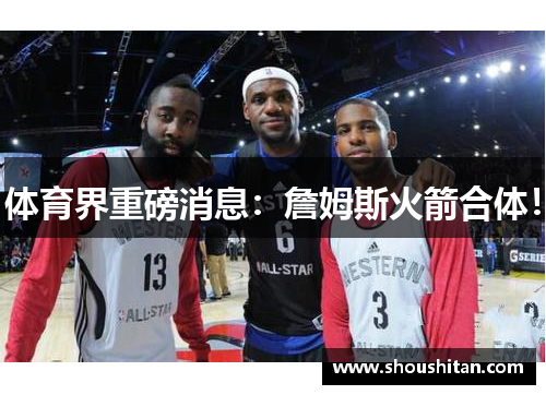 体育界重磅消息：詹姆斯火箭合体！