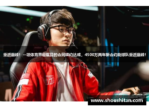 重返巅峰！一项体育界最瞩目的合同续约达成，4500万两年新合约助球队重返巅峰！